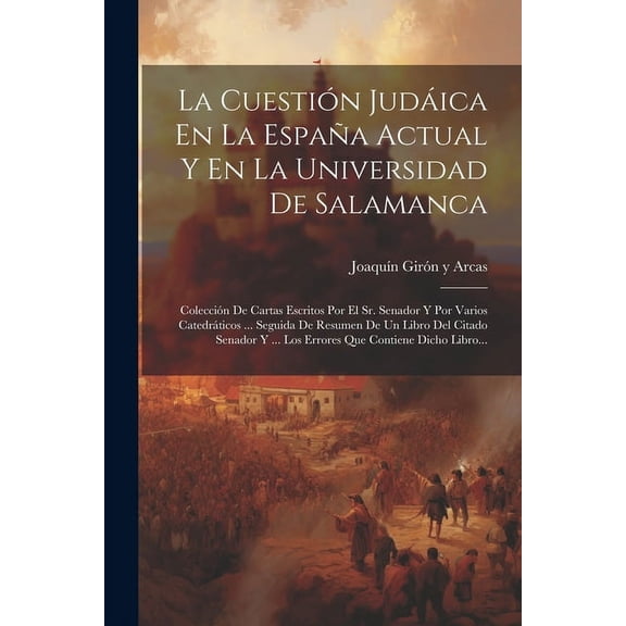 La Cuestin Judica En La Espaa Actual Y En La Universidad De Salamanca : Coleccin De Cartas Escritos Por El Sr. Senador Y Por Varios Catedrticos ... Seguida De Resumen De Un Libro Del Citado Senador Y ... Los Errores Que Contiene Dicho Libro... (Paperback)