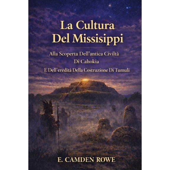 La Cultura Del Mississippi: Alla Scoperta Dell'antica Civilt Di Cahokia E Dell'eredit Della Costruzione Di T, (Paperback)