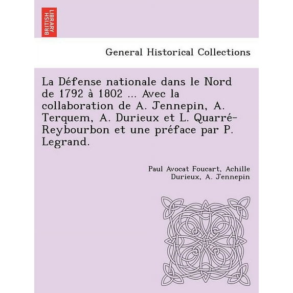 La Défense nationale dans le Nord de 1792 à 1802 ... Avec la collaboration de A. Jennepin, A. Terquem, A. Durieux et L. Quarré-Reybourbon et une préface par P. Legrand. (Paperb