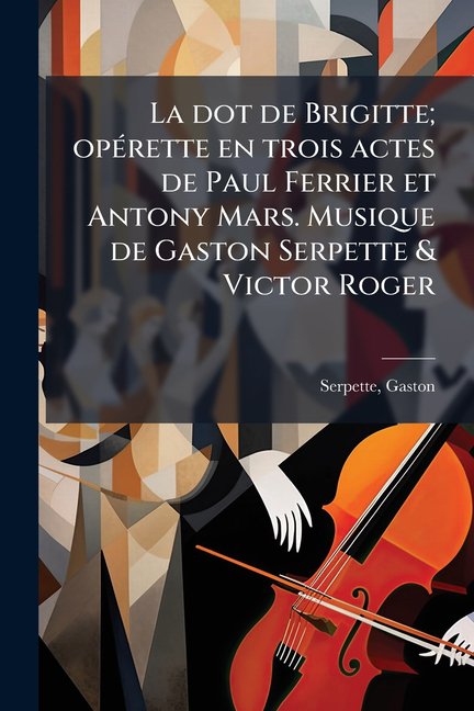 La dot de Brigitte; oprette en trois actes de Paul Ferrier et Antony Mars. Musique de Gaston Serpette & Victor Roger (Paperback)