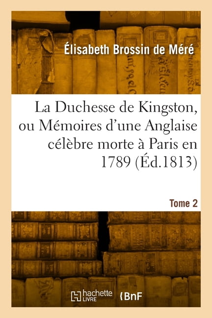 La Duchesse de Kingston ou MÃ©moires d'une Anglaise cÃ©lÃ¨bre morte Ã  Paris en 1789. Tome 2, (Paperback)