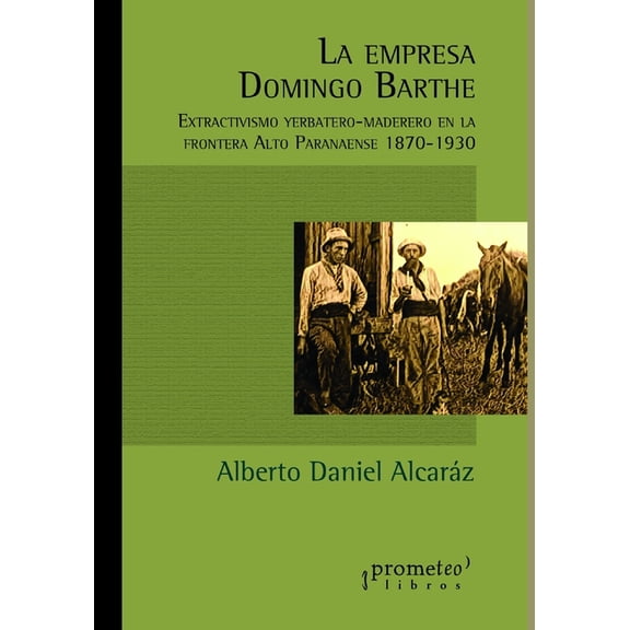 La empresa Domingo Barthe: Extractivismo yerbatero-maderero en la frontera Alto Paranaense 1870-1930 (Paperback) by Alberto Daniel Alcarz