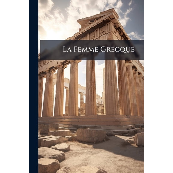 La Femme Grecque : La Femme Dans Les Timps Historiques