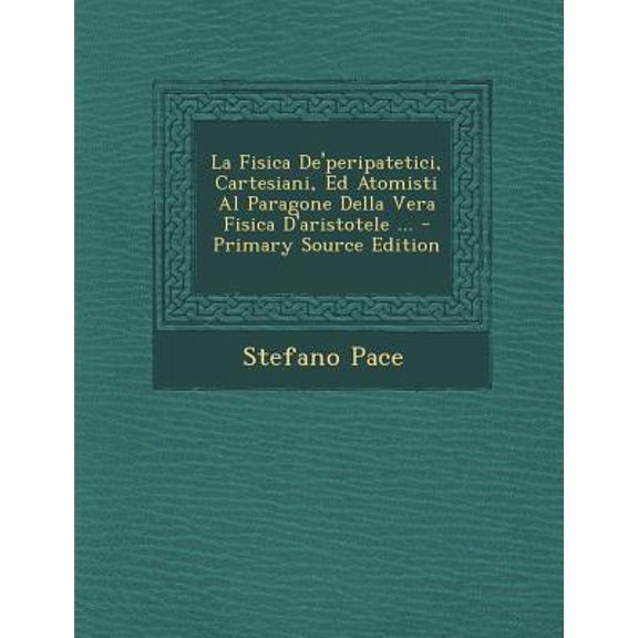 La Fisica de'Peripatetici, Cartesiani, Ed Atomisti Al Paragone Della Vera Fisica D'Aristotele ... Paperback Edition - Primary Source