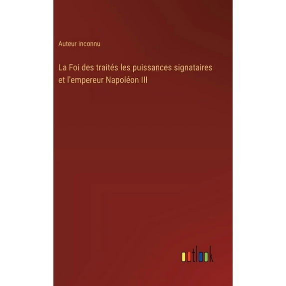 La Foi des traités les puissances signataires et l'empereur Napoléon III, (Hardcover)