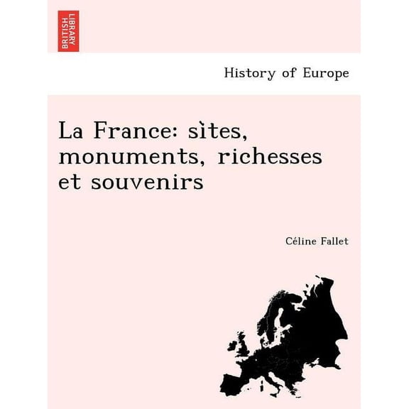 La France: Si Tes, Monuments, Richesses Et Souvenirs Paperback