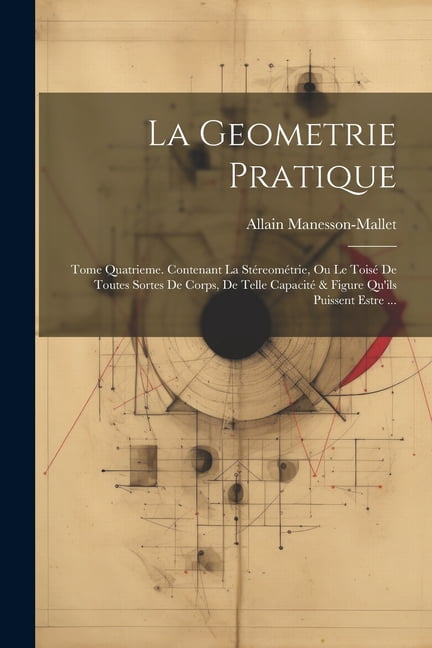 La Geometrie Pratique : Tome Quatrieme. Contenant La Stéreométrie, Ou ...