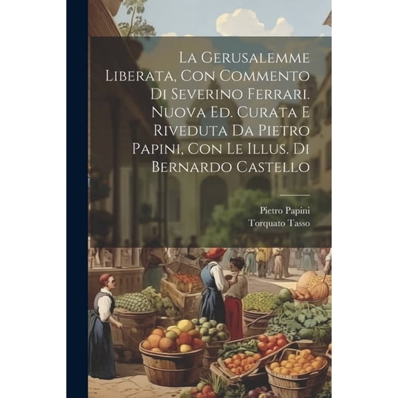 La Gerusalemme Liberata, Con Commento Di Severino Ferrari. Nuova Ed. Curata E Riveduta Da Pietro Papini, Con Le Illus. Di Bernardo Castello (Paperback)