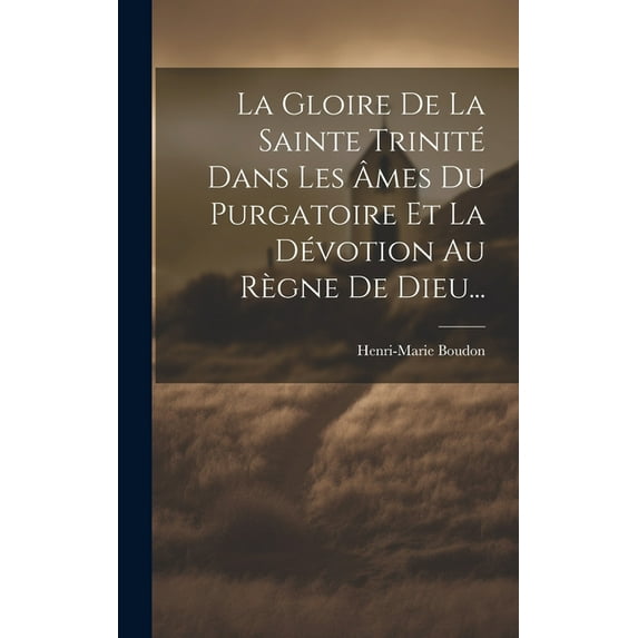 La Gloire De La Sainte Trinité Dans Les Âmes Du Purgatoire Et La Dévotion Au Règne De Dieu... (Hardcover)