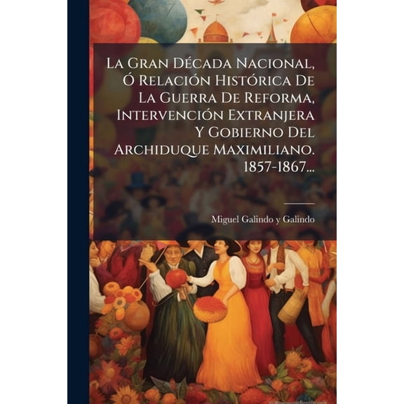La Gran D(c)cada Nacional, " Relaci3n Hist3rica De La Guerra De Reforma, Intervenci3n Extranjera Y Gobierno De, (Paperback)