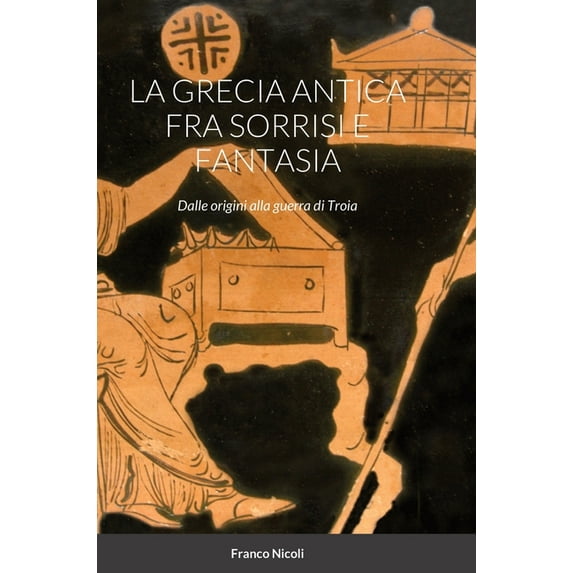 La Grecia Antica Fra Sorrisi E Fantasia: Dalle origini alla guerra di Troia, (Hardcover)