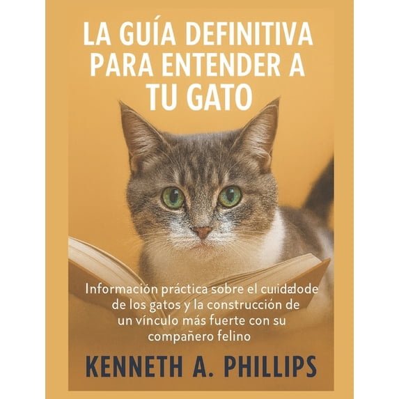 La GuÃa Definitiva Para Entender a Tu Gato: Información práctica sobre el comportamiento y el cuidado de los gatos y la , (Paperback)