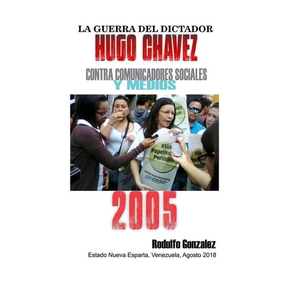 La Guerra del Dictador Hugo Chavez: Contra Comunicadores Sociales y Medios en el 2005 Spanish Edition Paperback 1796737267 9781796737264 Rodulfo Gonzalez