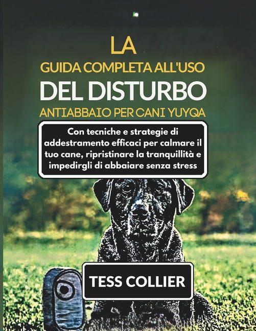 La Guida Completa All'uso del Disturbo Antiabbaio Per Cani Yuyqa: Con tecniche e strategie di addestramento efficaci per, (Paperback)