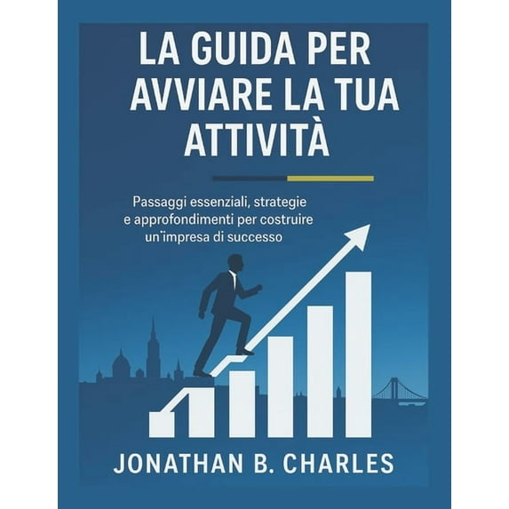 La Guida Per Avviare La Tua Attività : Passaggi essenziali, strategie e approfondimenti per costruire un'impresa di , (Paperback)