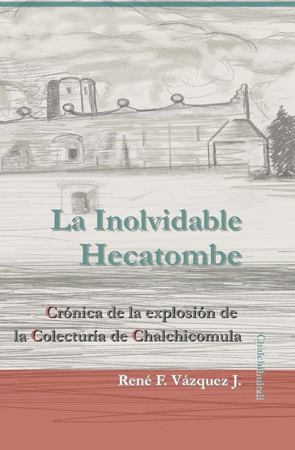 La Inolvidable Hecatombe: CrÃ³nica de la explosiÃ³n de la ColecturÃ­a de Chalchicomula, (Paperback)