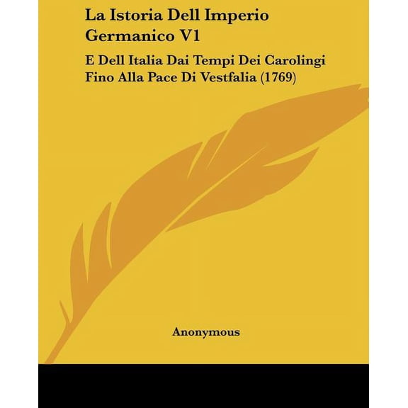 La Istoria Dell Imperio Germanico V1 : E Dell Italia Dai Tempi Dei Carolingi Fino Alla Pace Di Vestfalia (1769) (Paperback)