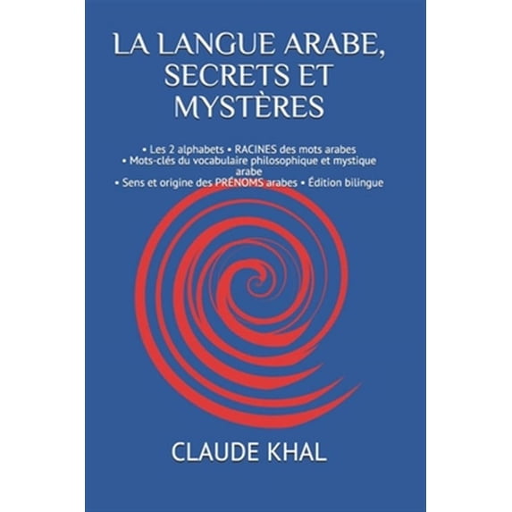 La Langue Arabe, Secrets Et Myst?res: - Les 2 alphabets - RACINES des mots arabes - Mots-cl?s du vocabulaire philosophique et mystique arabe - Sens et