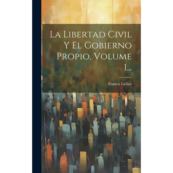 La Libertad Civil Y El Gobierno Propio, Volume 1... (Hardcover)