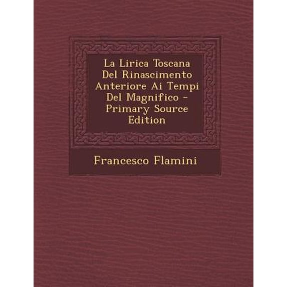 La Lirica Toscana del Rinascimento Anteriore AI Tempi del Magnifico Paperback Edition - Primary Source