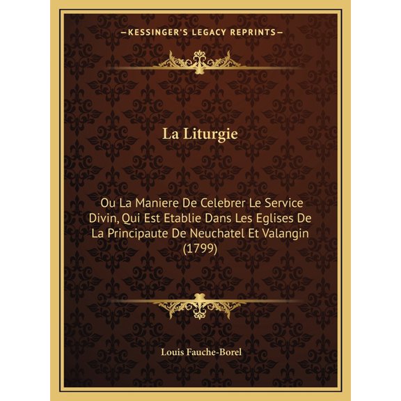 La Liturgie : Ou La Maniere De Celebrer Le Service Divin, Qui Est Etablie Dans Les Eglises De La Principaute De Neuchatel Et Valangin (1799) (Paperback)