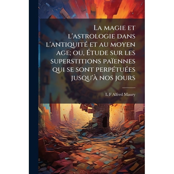 La magie et l'astrologie dans l'antiquité et au moyen age; ou, Étude sur les superstitions païennes qui se sont perpétuées jusqu'à nos jours (Paperback)