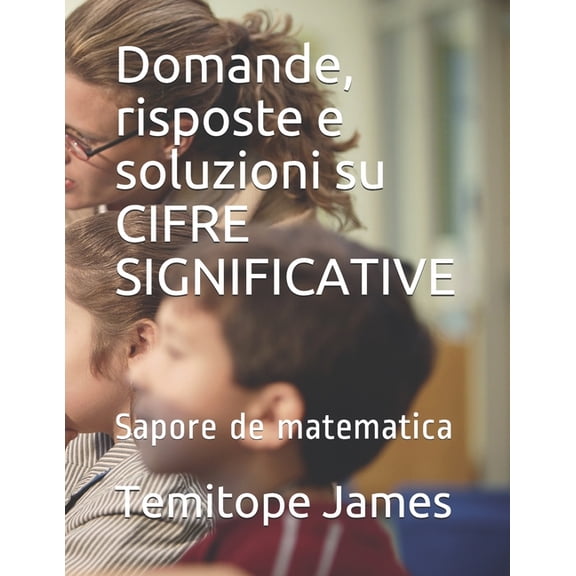 La Matematica  Il Tuo Cibo: Domande, risposte e soluzioni su CIFRE SIGNIFICATIVE: Sapore de matematica (Paperback)