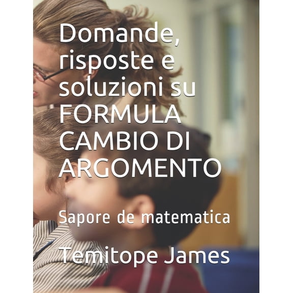 La Matematica  Il Tuo Cibo: Domande, risposte e soluzioni su FORMULA CAMBIO DI ARGOMENTO: Sapore de matematica (Paperback)