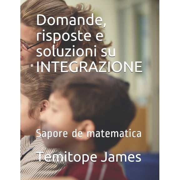 La Matematica  Il Tuo Cibo: Domande, risposte e soluzioni su INTEGRAZIONE: Sapore de matematica (Paperback)