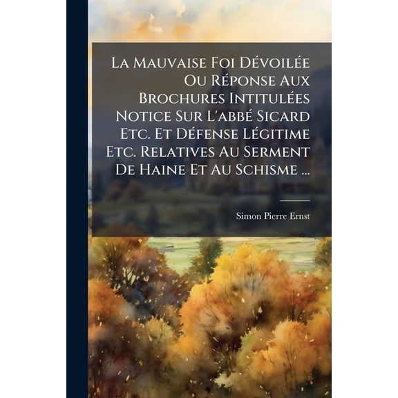 La Mauvaise Foi Dvoile Ou Rponse Aux Brochures Intitules Notice Sur L'abb Sicard Etc. Et Dfense Lgitime Etc. Relatives Au Serment De Haine Et Au Schisme ... (Paperback)