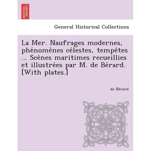 La Mer. Naufrages Modernes, Phe Nome Nes Ce Lestes, Tempe Tes ... Sce Nes Maritimes Recueillies Et Illustre Es Par M. de Be Rard. [With Plates.] (Paperback)
