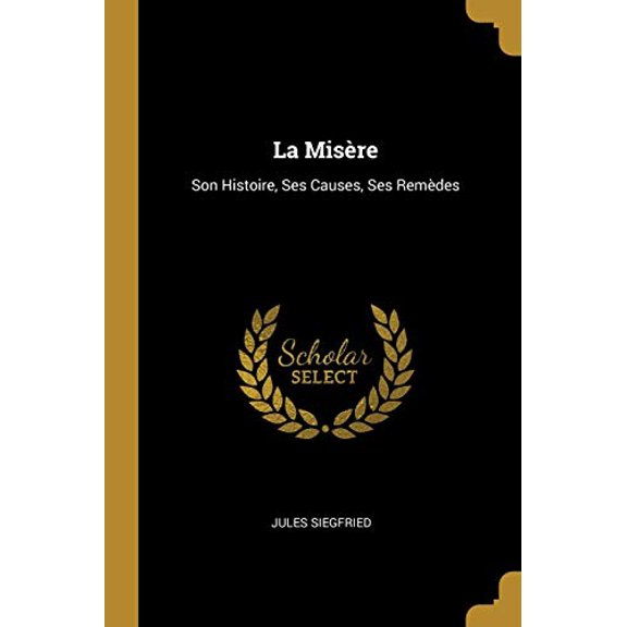 La Misre: Son Histoire, Ses Causes, Ses Remdes French Edition Paperback 027008438X 9780270084382 Jules Siegfried