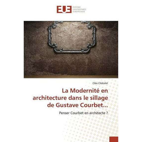 Omn.Univ.Europ.: La Modernité En Architecture Dans Le Sillage de Gustave Courbet... (Paperback)