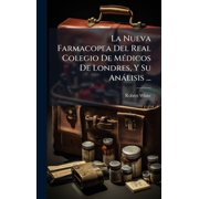 La Nueva Farmacopea Del Real Colegio De M cdicos De Londres, Y Su An lisis ..., Hardcover