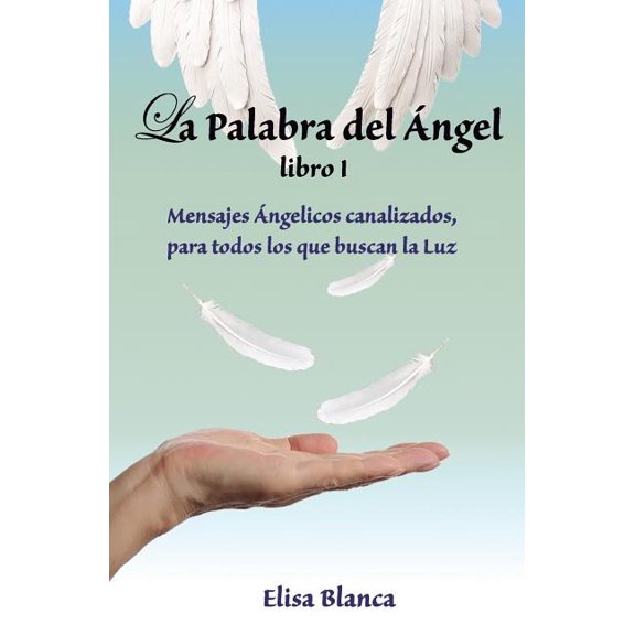La Palabra del Angel I: Mensajes Angelicos Canalizados, Para Todos Los Que Buscan La Luz