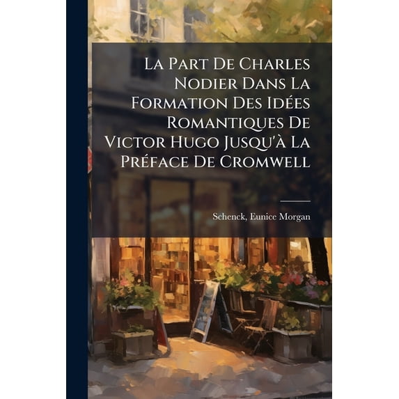 La Part De Charles Nodier Dans La Formation Des Idées Romantiques De Victor Hugo Jusqu'à La Préface De Cromwell (Paperback)
