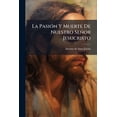 thumbnail image 1 of La Pasión Y Muerte De Nuestro Señor Jesucristo : Drama Sacro En Cinco Actos Subdivididos En Ocho Cuadros... (Paperback), 1 of 1