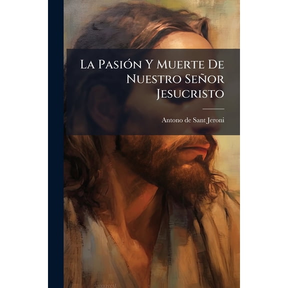 La Pasin Y Muerte De Nuestro Seor Jesucristo : Drama Sacro En Cinco Actos Subdivididos En Ocho Cuadros... (Paperback)