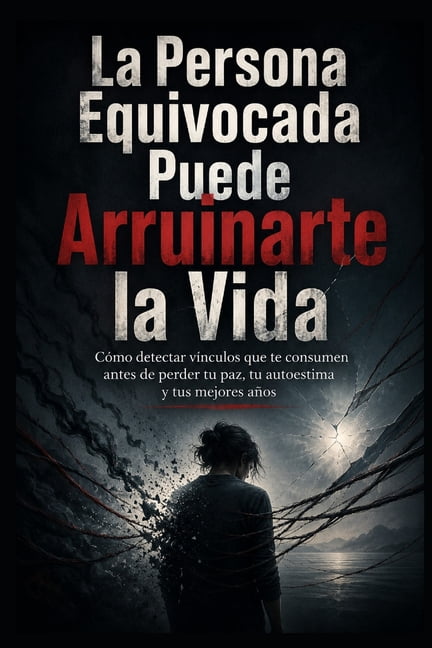La Persona Equivocada Puede Arruinarte la Vida: CÃ³mo detectar vÃ­nculos que te consumen antes de perder tu paz, tu autoes, (Paperback)