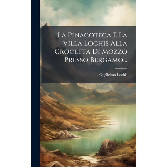 La Pinacoteca E La Villa Lochis Alla Crocetta Di Mozzo Presso Bergamo..., (Hardcover)