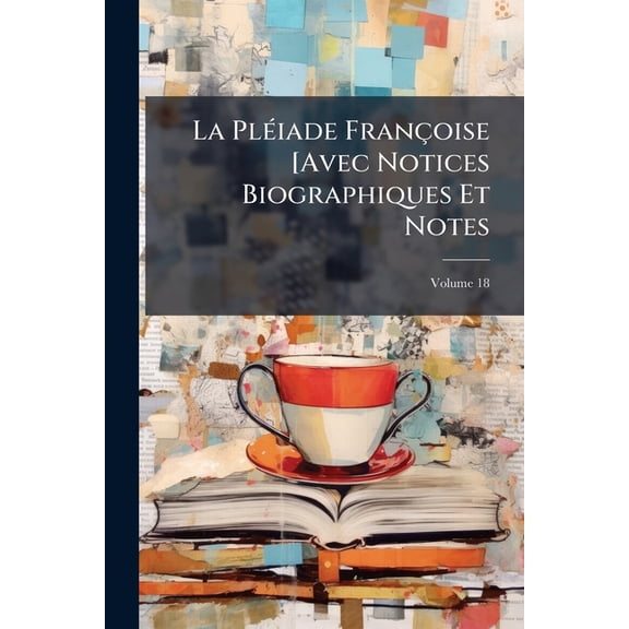 La Pliade Franoise [Avec Notices Biographiques Et Notes, Volume 18 (Paperback)