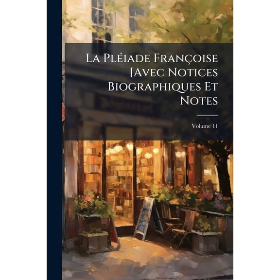 La Pliade Franoise [avec Notices Biographiques Et Notes, Volume 11 (Paperback)