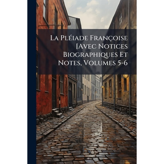 La Pleiade Francoise [Avec Notices Biographiques Et Notes, Volumes 5-6
