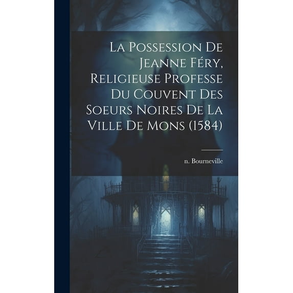 La Possession De Jeanne Féry, Religieuse Professe Du Couvent Des Soeurs Noires De La Ville De Mons (1584), (Hardcover)
