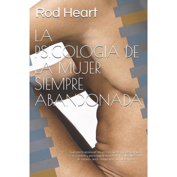 La Psicologia de la Mujer Siempre Abandonada: Gua para reconocer los errores que te impiden atrapar a un hombre y para , (Paperback)