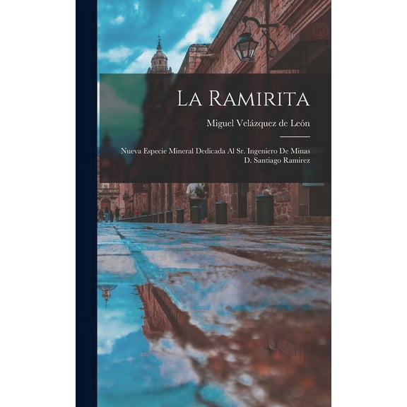 La Ramirita: Nueva Especie Mineral Dedicada al Sr. Ingeniero de Minas D. Santiago Ramirez (Hardcover)