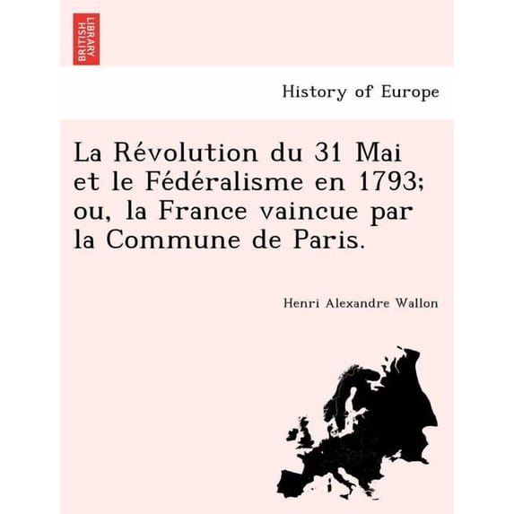 La Révolution du 31 Mai et le Fédéralisme en 1793; ou, la France vaincue par la Commune de Paris. (Paperback)