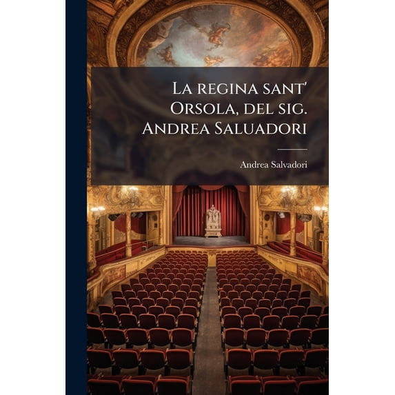 La regina sant' Orsola, del sig. Andrea Saluadori : Rappresetata nel teatro del sereniss. gran duca di Toscana al serenissimo principe Vladislao Sigismondo, principe di Polonia e di Suezia; et, I fiori del Caluario, del medesimo (Paperback)