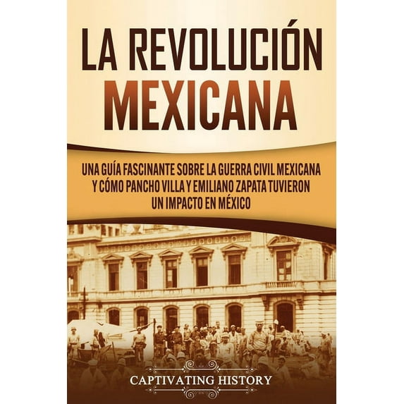 La Revolución mexicana: Una guÃa fascinante sobre la guerra civil mexicana y cómo Pancho Villa y Emiliano Zapata tuviero, (Paperback)