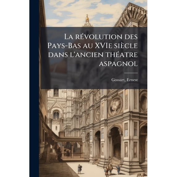 La révolution des Pays-Bas au XVIe siècle dans l'ancien théatre aspagnol (Paperback)
